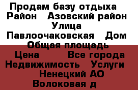 Продам базу отдыха › Район ­ Азовский район › Улица ­ Павлоочаковская › Дом ­ 7 › Общая площадь ­ 40 › Цена ­ 30 - Все города Недвижимость » Услуги   . Ненецкий АО,Волоковая д.